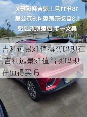 吉利远景x1值得买吗现在,吉利远景x1值得买吗现在值得买吗