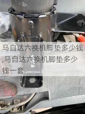 马自达六换机脚垫多少钱,马自达六换机脚垫多少钱一套