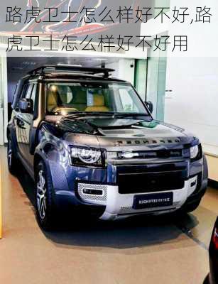 路虎卫士怎么样好不好,路虎卫士怎么样好不好用