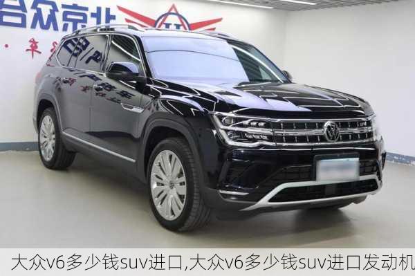 大众v6多少钱suv进口,大众v6多少钱suv进口发动机