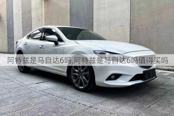 阿特兹是马自达6吗,阿特兹是马自达6吗值得买吗