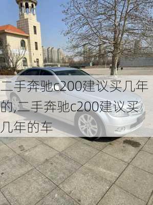 二手奔驰c200建议买几年的,二手奔驰c200建议买几年的车