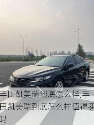 丰田凯美瑞到底怎么样,丰田凯美瑞到底怎么样值得买吗