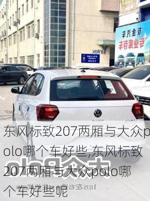 东风标致207两厢与大众polo哪个车好些,东风标致207两厢与大众polo哪个车好些呢