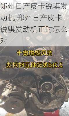 郑州日产皮卡锐骐发动机,郑州日产皮卡锐骐发动机正时怎么对