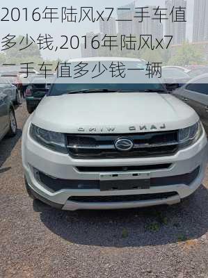 2016年陆风x7二手车值多少钱,2016年陆风x7二手车值多少钱一辆