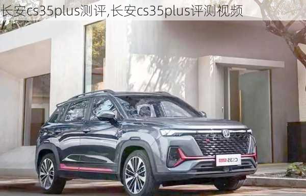 长安cs35plus测评,长安cs35plus评测视频