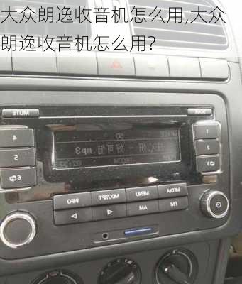 大众朗逸收音机怎么用,大众朗逸收音机怎么用?
