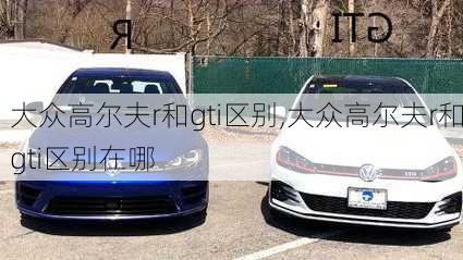 大众高尔夫r和gti区别,大众高尔夫r和gti区别在哪