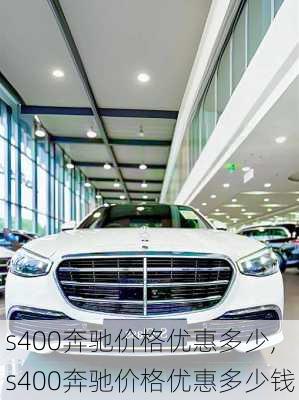 s400奔驰价格优惠多少,s400奔驰价格优惠多少钱