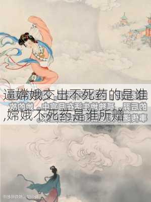 逼嫦娥交出不死药的是谁,嫦娥不死药是谁所赠