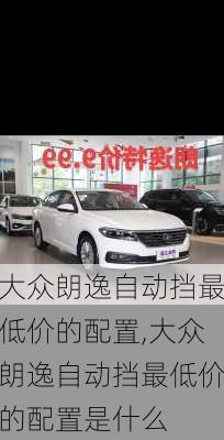 大众朗逸自动挡最低价的配置,大众朗逸自动挡最低价的配置是什么