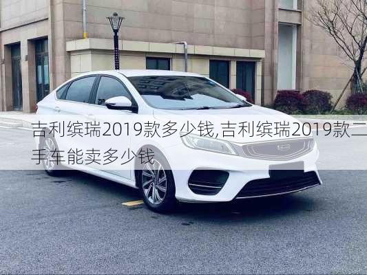 吉利缤瑞2019款多少钱,吉利缤瑞2019款二手车能卖多少钱