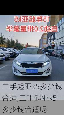 二手起亚k5多少钱合适,二手起亚k5多少钱合适呢