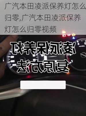广汽本田凌派保养灯怎么归零,广汽本田凌派保养灯怎么归零视频