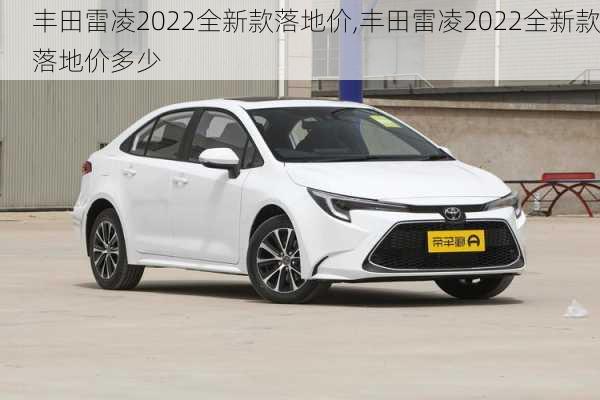 丰田雷凌2022全新款落地价,丰田雷凌2022全新款落地价多少