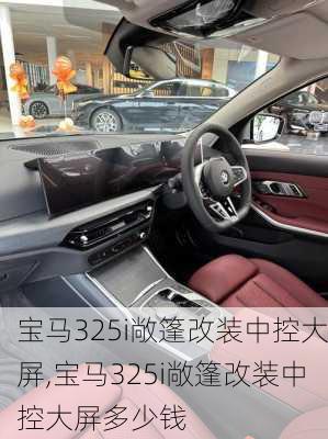 宝马325i敞篷改装中控大屏,宝马325i敞篷改装中控大屏多少钱