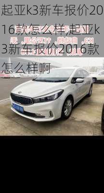 起亚k3新车报价2016款怎么样,起亚k3新车报价2016款怎么样啊