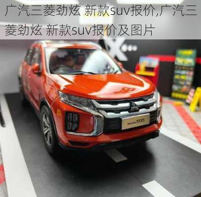 广汽三菱劲炫 新款suv报价,广汽三菱劲炫 新款suv报价及图片