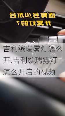 吉利缤瑞雾灯怎么开,吉利缤瑞雾灯怎么开启的视频