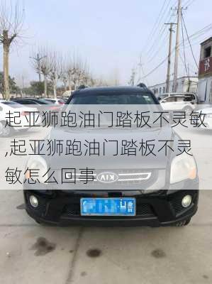 起亚狮跑油门踏板不灵敏,起亚狮跑油门踏板不灵敏怎么回事