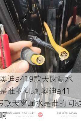 奥迪a419款天窗漏水是谁的问题,奥迪a419款天窗漏水是谁的问题啊