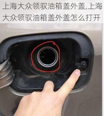 上海大众领驭油箱盖外盖,上海大众领驭油箱盖外盖怎么打开