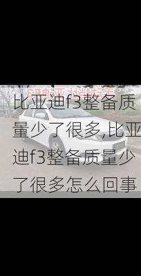 比亚迪f3整备质量少了很多,比亚迪f3整备质量少了很多怎么回事