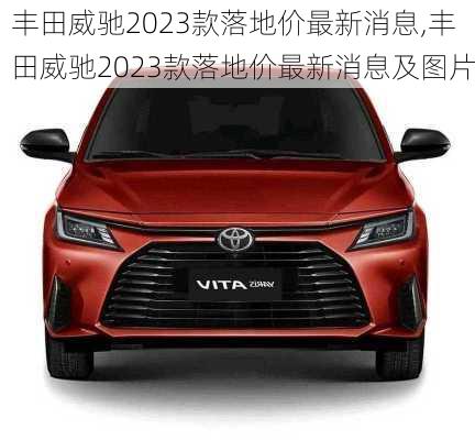 丰田威驰2023款落地价最新消息,丰田威驰2023款落地价最新消息及图片