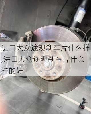 进口大众途观刹车片什么样,进口大众途观刹车片什么样的好