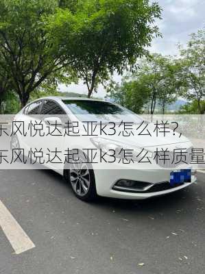 东风悦达起亚k3怎么样?,东风悦达起亚k3怎么样质量