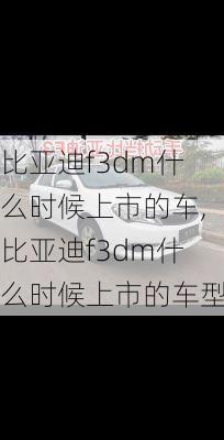 比亚迪f3dm什么时候上市的车,比亚迪f3dm什么时候上市的车型