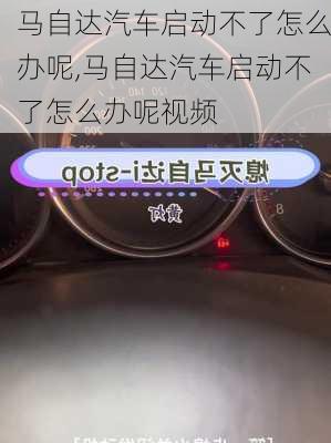 马自达汽车启动不了怎么办呢,马自达汽车启动不了怎么办呢视频