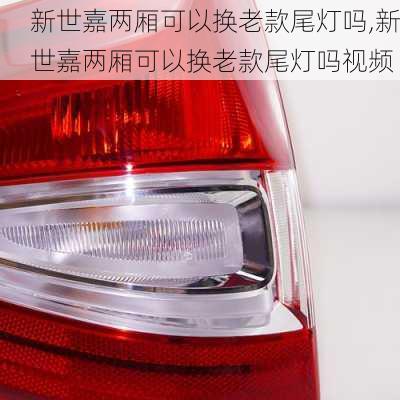 新世嘉两厢可以换老款尾灯吗,新世嘉两厢可以换老款尾灯吗视频
