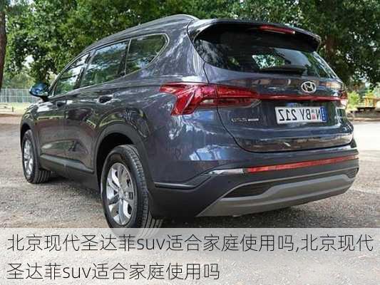 北京现代圣达菲suv适合家庭使用吗,北京现代圣达菲suv适合家庭使用吗