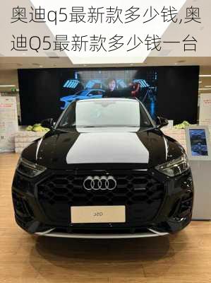 奥迪q5最新款多少钱,奥迪Q5最新款多少钱一台