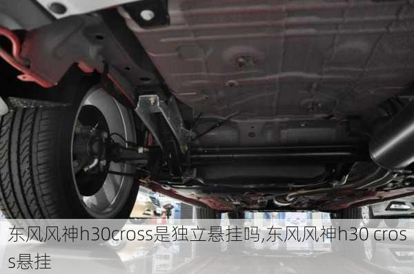 东风风神h30cross是独立悬挂吗,东风风神h30 cross悬挂