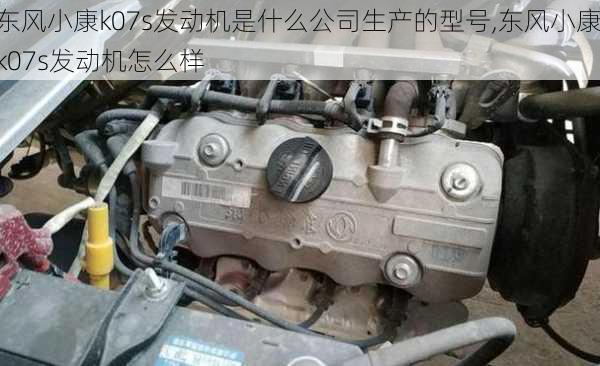 东风小康k07s发动机是什么公司生产的型号,东风小康k07s发动机怎么样