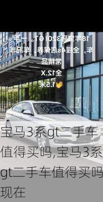 宝马3系gt二手车值得买吗,宝马3系gt二手车值得买吗现在