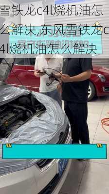 雪铁龙c4l烧机油怎么解决,东风雪铁龙c4l烧机油怎么解决