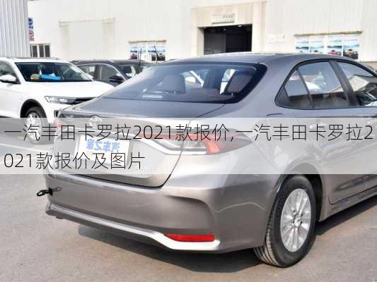一汽丰田卡罗拉2021款报价,一汽丰田卡罗拉2021款报价及图片