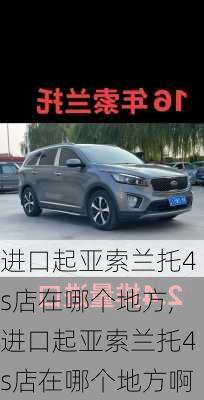 进口起亚索兰托4s店在哪个地方,进口起亚索兰托4s店在哪个地方啊