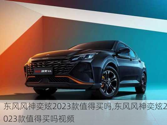 东风风神奕炫2023款值得买吗,东风风神奕炫2023款值得买吗视频