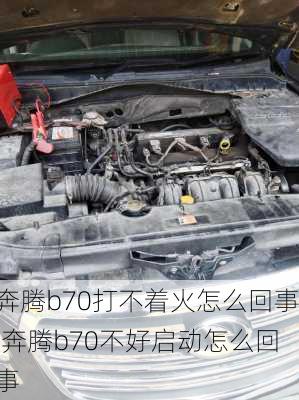 奔腾b70打不着火怎么回事,奔腾b70不好启动怎么回事