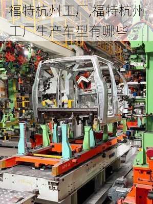 福特杭州工厂,福特杭州工厂生产车型有哪些