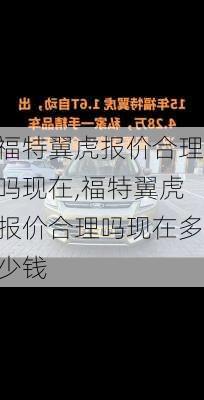 福特翼虎报价合理吗现在,福特翼虎报价合理吗现在多少钱