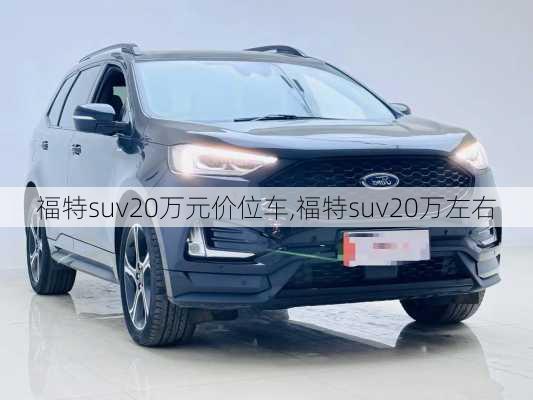福特suv20万元价位车,福特suv20万左右