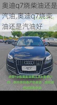 奥迪q7烧柴油还是汽油,奥迪q7烧柴油还是汽油好