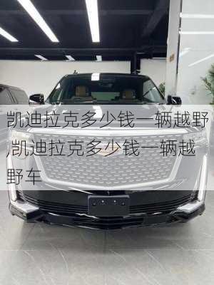 凯迪拉克多少钱一辆越野,凯迪拉克多少钱一辆越野车