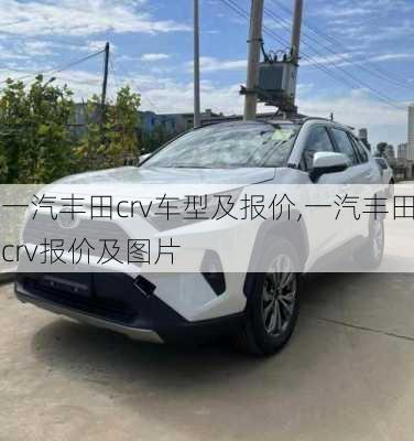 一汽丰田crv车型及报价,一汽丰田crv报价及图片